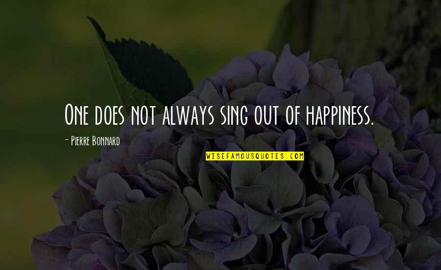 Pierre Quotes By Pierre Bonnard: One does not always sing out of happiness. Pierre Quotes By Pierre Bonnard: One does not always sing out of happiness.