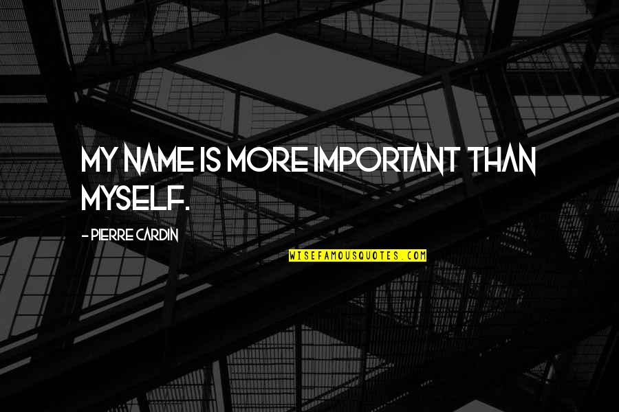 Pierre Quotes By Pierre Cardin: My name is more important than myself. Pierre Quotes By Pierre Cardin: My name is more important than myself.