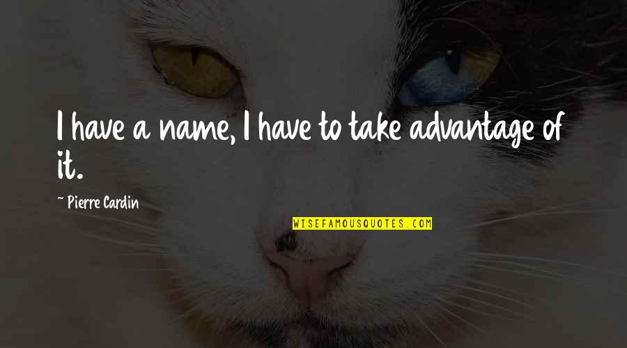 Pierre Quotes By Pierre Cardin: I have a name, I have to take Pierre Quotes By Pierre Cardin: I have a name, I have to take