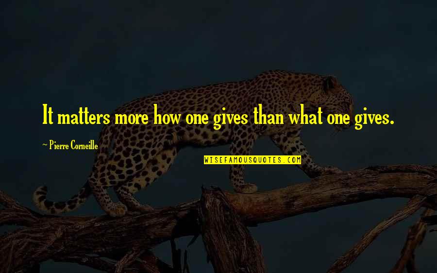 Pierre Quotes By Pierre Corneille: It matters more how one gives than what Pierre Quotes By Pierre Corneille: It matters more how one gives than what
