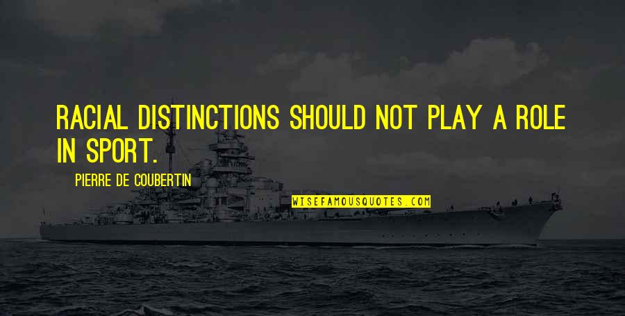 Pierre Quotes By Pierre De Coubertin: Racial distinctions should not play a role in Pierre Quotes By Pierre De Coubertin: Racial distinctions should not play a role in