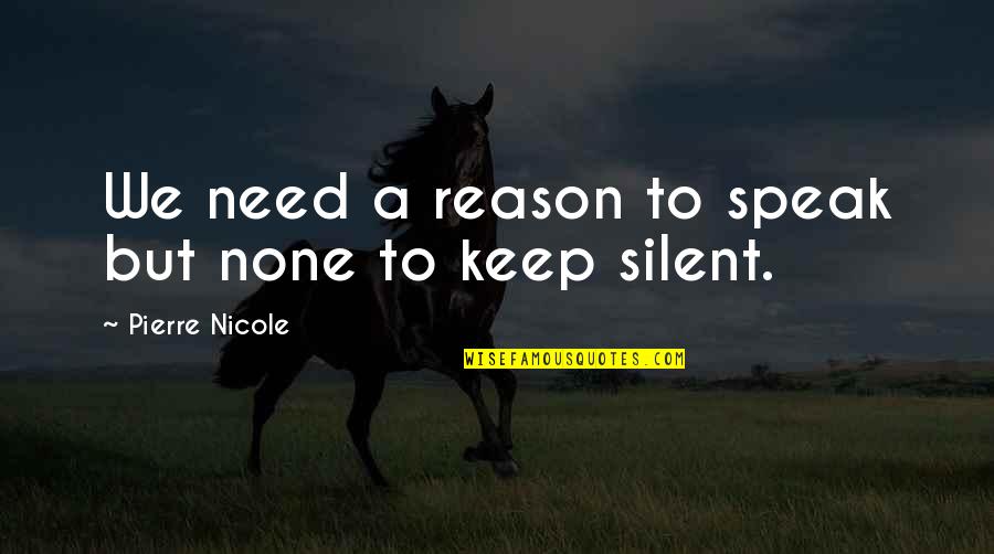 Pierre Quotes By Pierre Nicole: We need a reason to speak but none Pierre Quotes By Pierre Nicole: We need a reason to speak but none