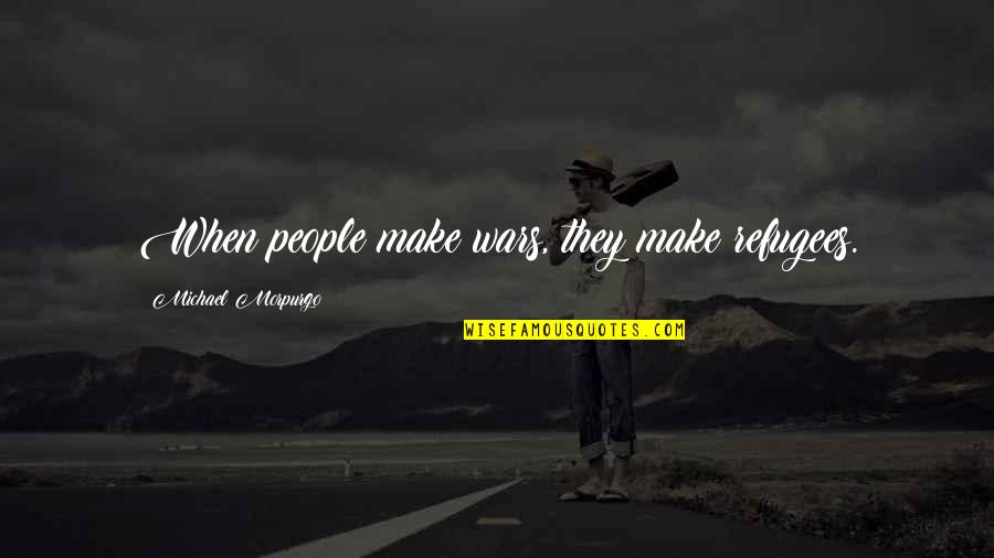 Pierre Rabhi Quotes By Michael Morpurgo: When people make wars, they make refugees. Pierre Rabhi Quotes By Michael Morpurgo: When people make wars, they make refugees.