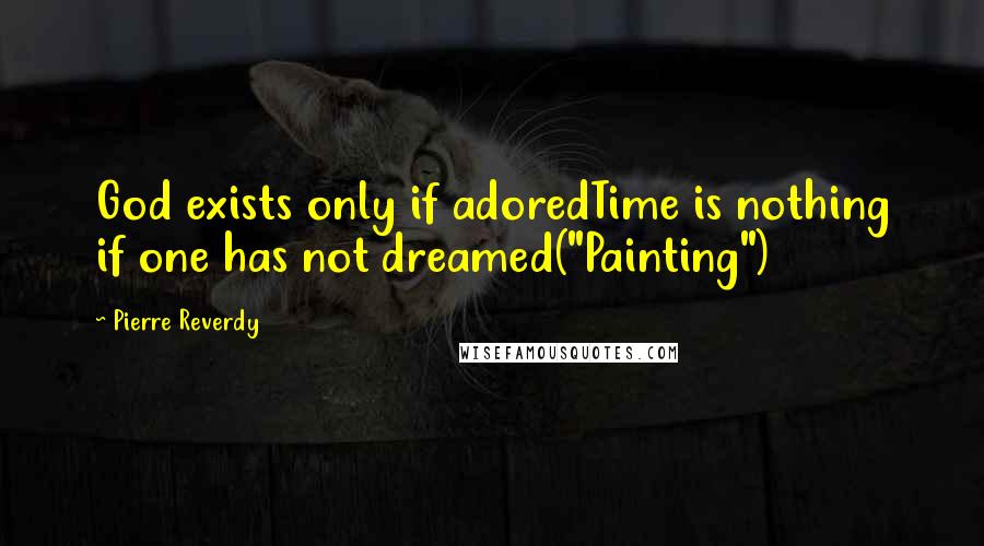 Pierre Reverdy quotes: God exists only if adoredTime is nothing if one has not dreamed("Painting")