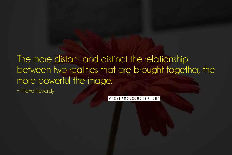 Pierre Reverdy quotes: The more distant and distinct the relationship between two realities that are brought together, the more powerful the image.