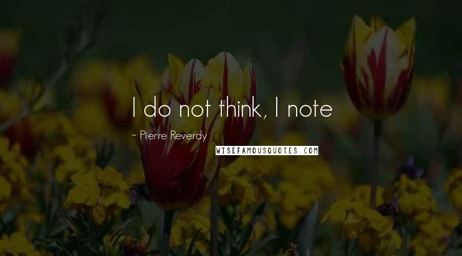 Pierre Reverdy quotes: I do not think, I note