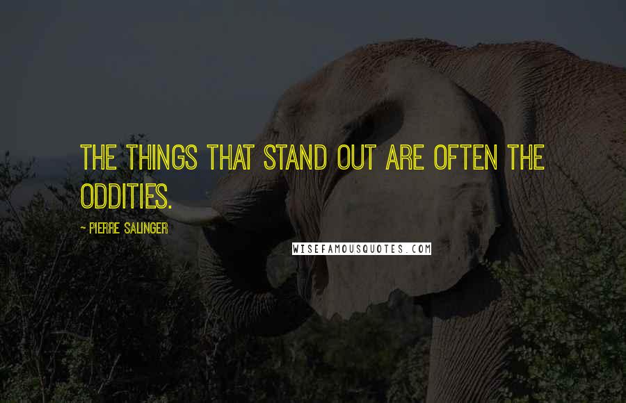 Pierre Salinger quotes: The things that stand out are often the oddities.
