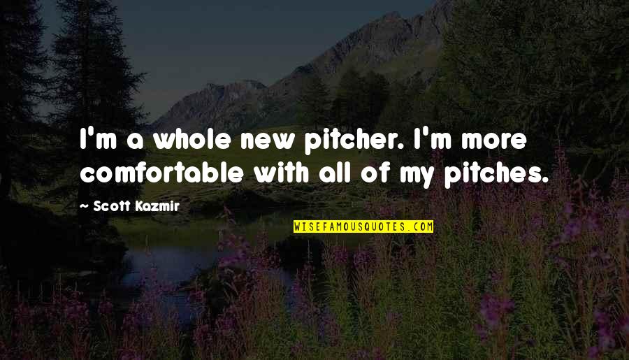 Pierre Seel Quotes By Scott Kazmir: I'm a whole new pitcher. I'm more comfortable