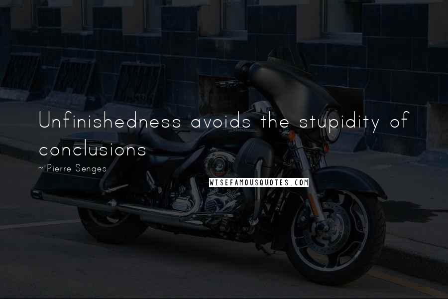 Pierre Senges quotes: Unfinishedness avoids the stupidity of conclusions
