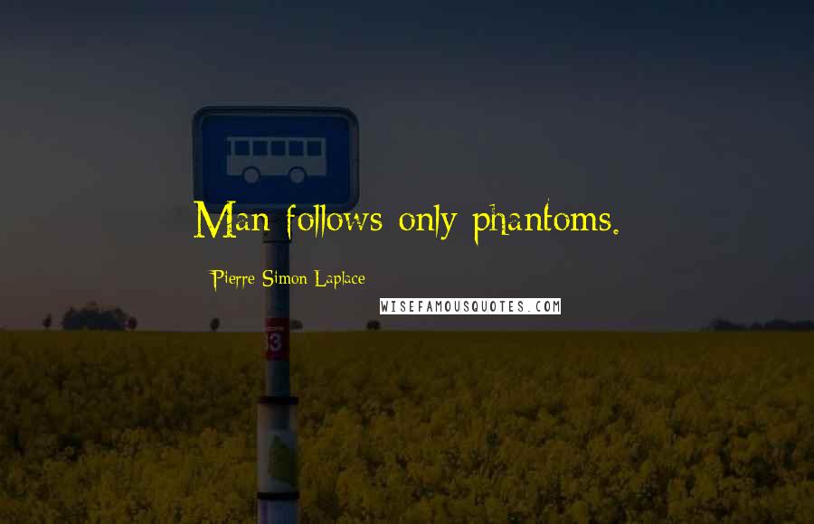 Pierre-Simon Laplace quotes: Man follows only phantoms.