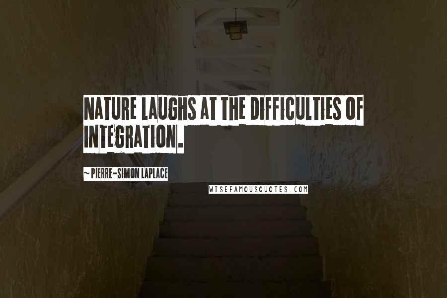 Pierre-Simon Laplace quotes: Nature laughs at the difficulties of integration.