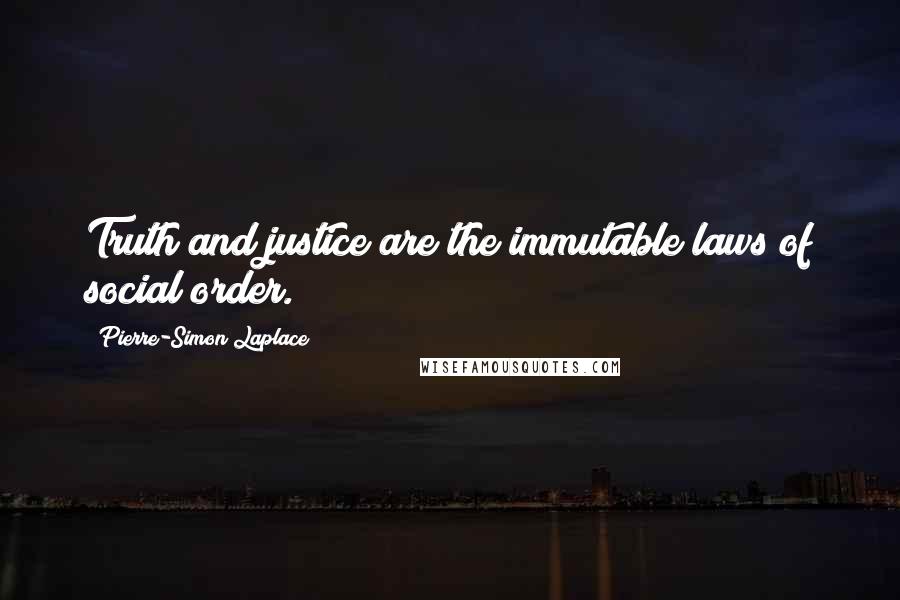 Pierre-Simon Laplace quotes: Truth and justice are the immutable laws of social order.