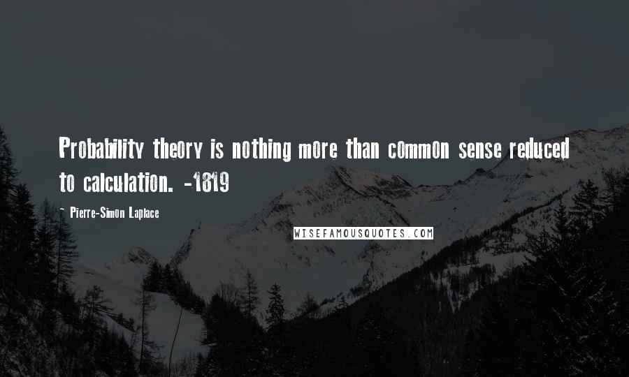 Pierre-Simon Laplace quotes: Probability theory is nothing more than common sense reduced to calculation. -1819