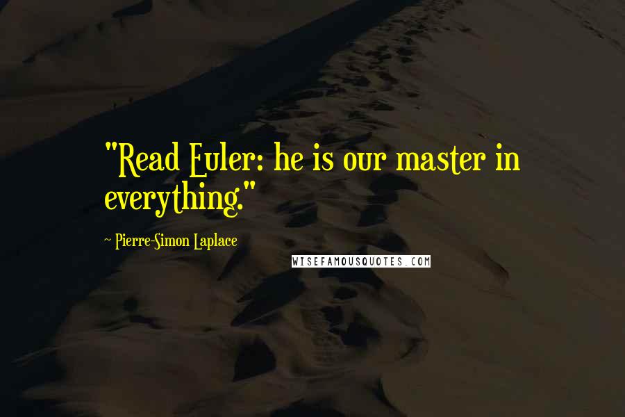 Pierre-Simon Laplace quotes: "Read Euler: he is our master in everything."