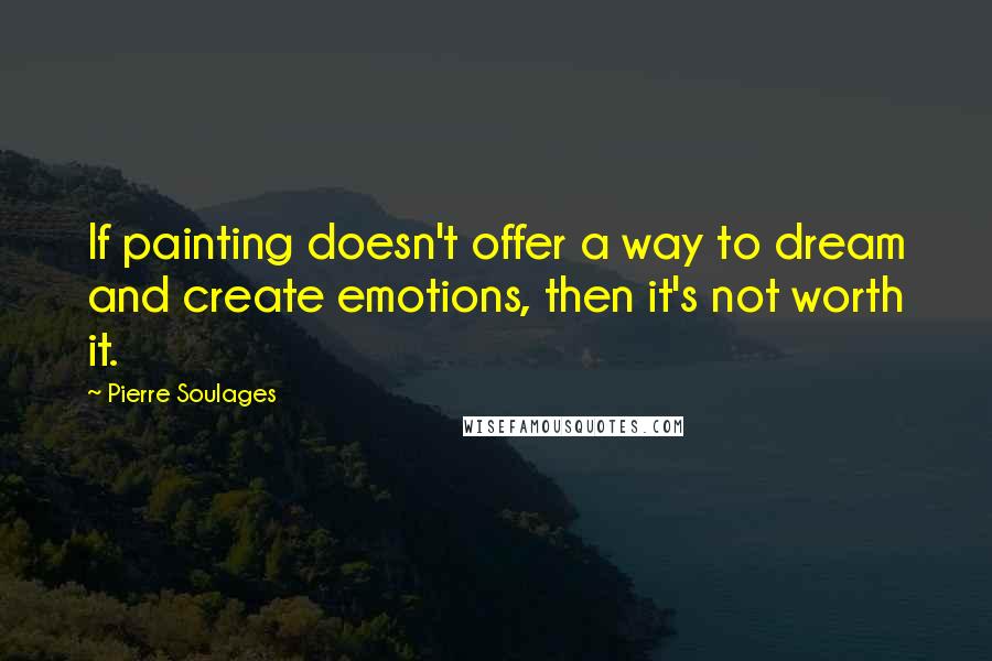 Pierre Soulages quotes: If painting doesn't offer a way to dream and create emotions, then it's not worth it.