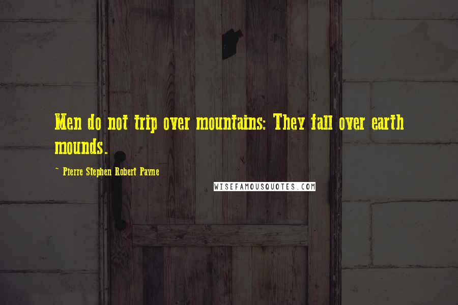Pierre Stephen Robert Payne quotes: Men do not trip over mountains: They fall over earth mounds.