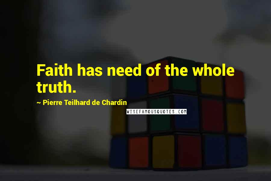 Pierre Teilhard De Chardin quotes: Faith has need of the whole truth.