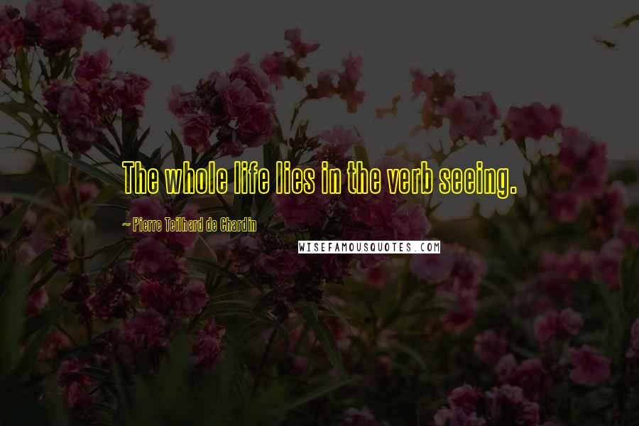 Pierre Teilhard De Chardin quotes: The whole life lies in the verb seeing.