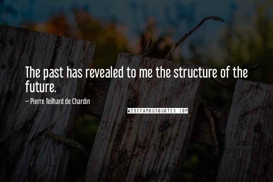 Pierre Teilhard De Chardin quotes: The past has revealed to me the structure of the future.