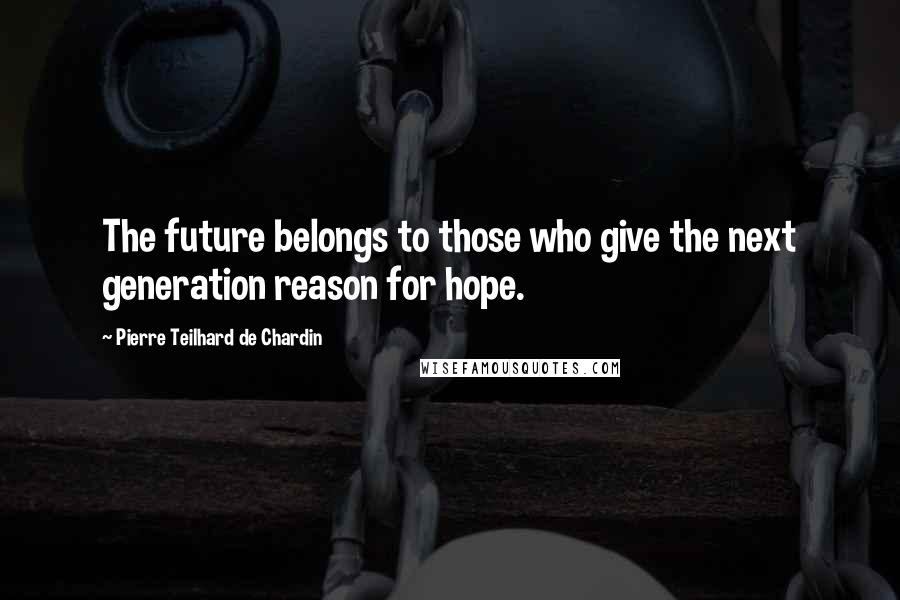 Pierre Teilhard De Chardin quotes: The future belongs to those who give the next generation reason for hope.