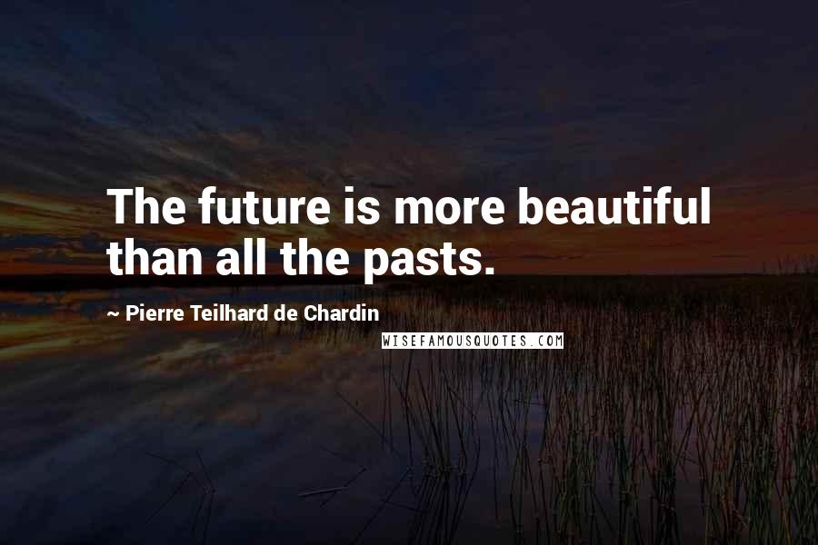 Pierre Teilhard De Chardin quotes: The future is more beautiful than all the pasts.