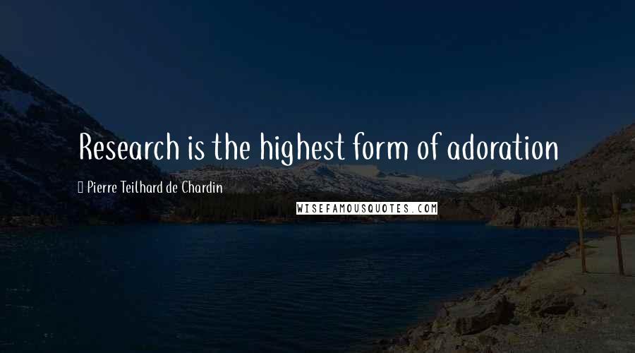 Pierre Teilhard De Chardin quotes: Research is the highest form of adoration