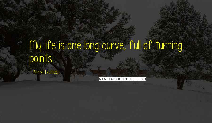 Pierre Trudeau quotes: My life is one long curve, full of turning points.