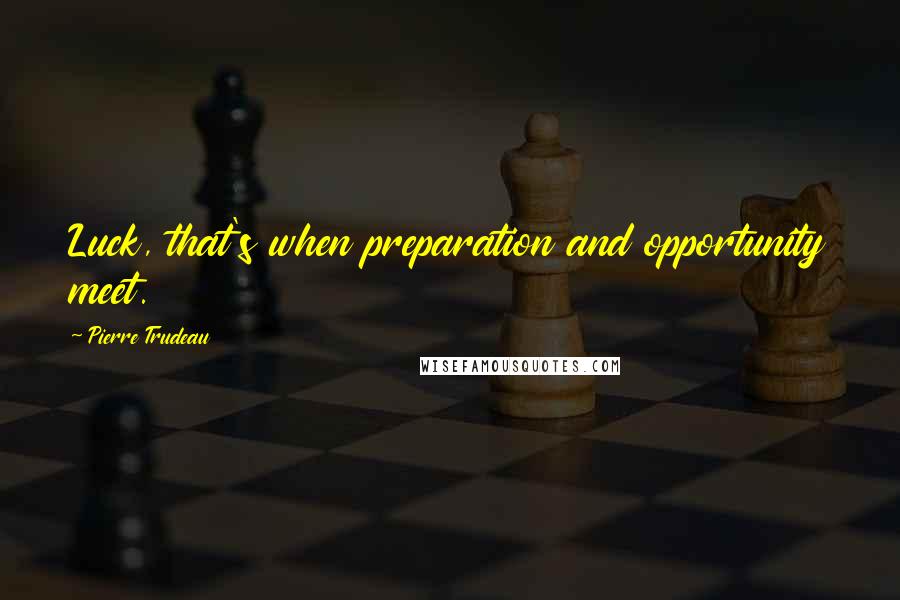 Pierre Trudeau quotes: Luck, that's when preparation and opportunity meet.