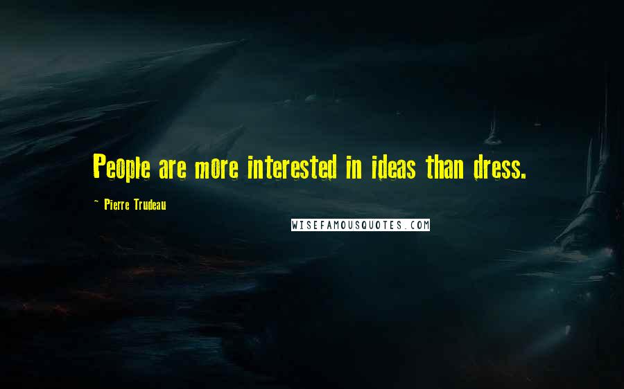Pierre Trudeau quotes: People are more interested in ideas than dress.