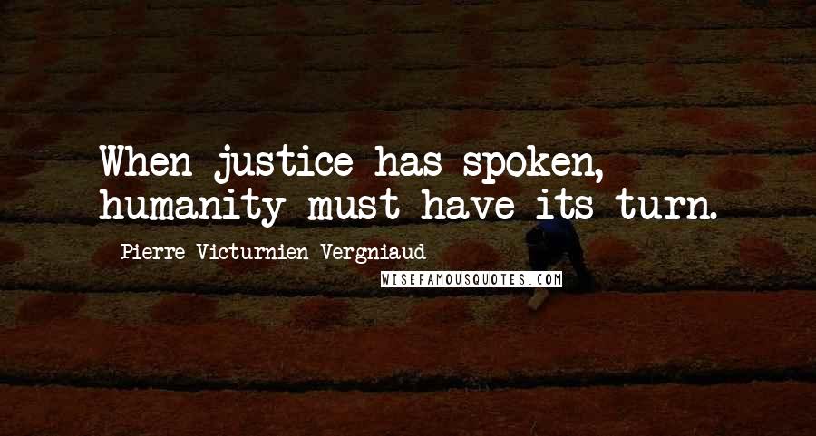 Pierre Victurnien Vergniaud quotes: When justice has spoken, humanity must have its turn.