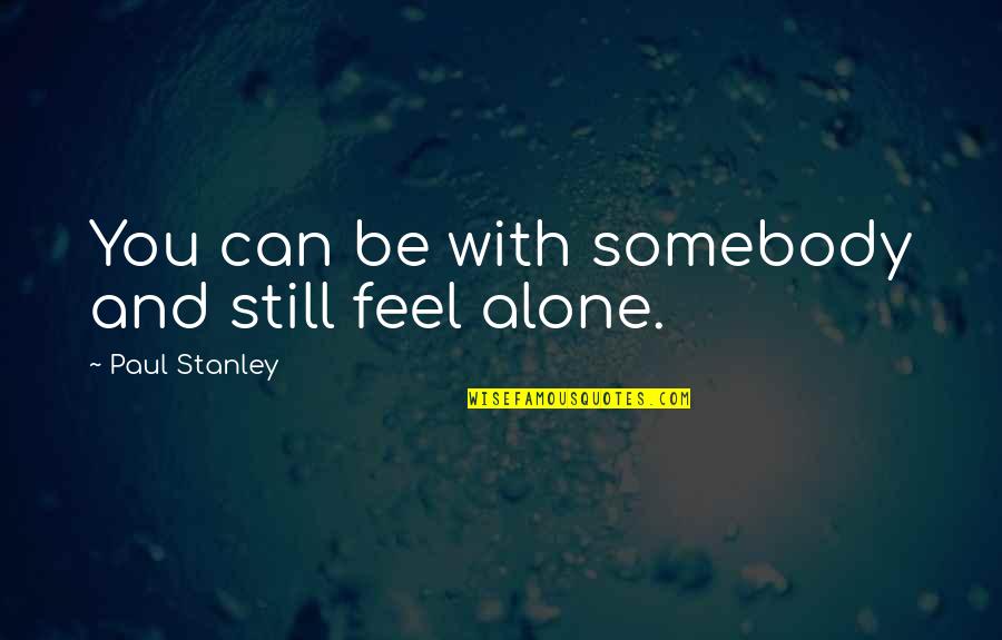 Pierre Viret Quotes By Paul Stanley: You can be with somebody and still feel
