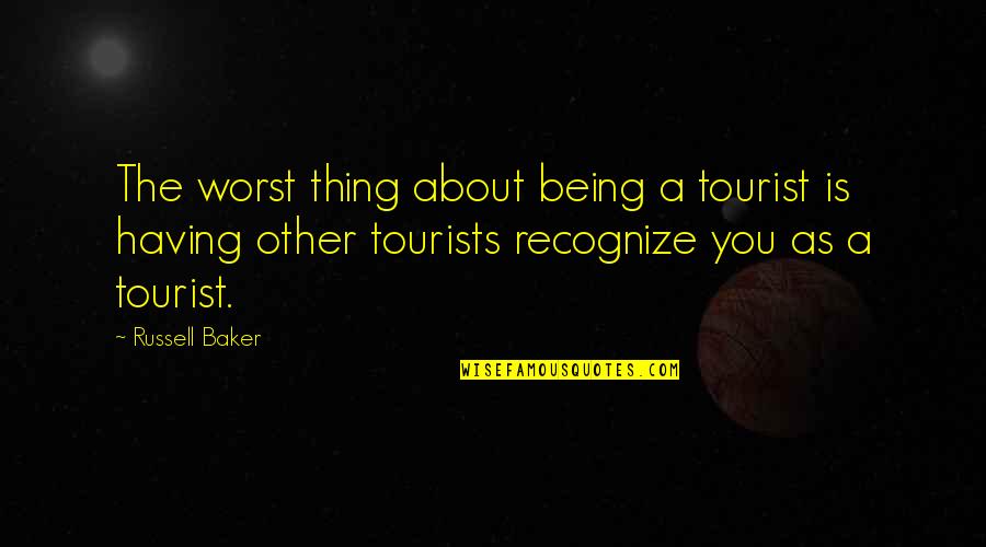 Pierre Vogel Quotes By Russell Baker: The worst thing about being a tourist is Pierre Vogel Quotes By Russell Baker: The worst thing about being a tourist is