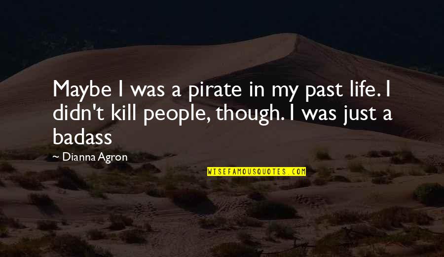 Pierreries Quotes By Dianna Agron: Maybe I was a pirate in my past Pierreries Quotes By Dianna Agron: Maybe I was a pirate in my past
