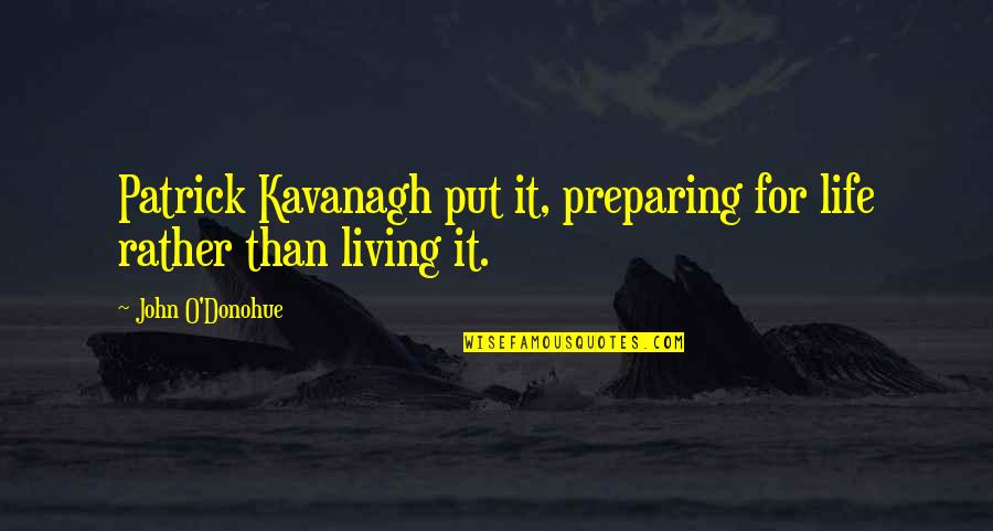Pierrette Adams Quotes By John O'Donohue: Patrick Kavanagh put it, preparing for life rather
