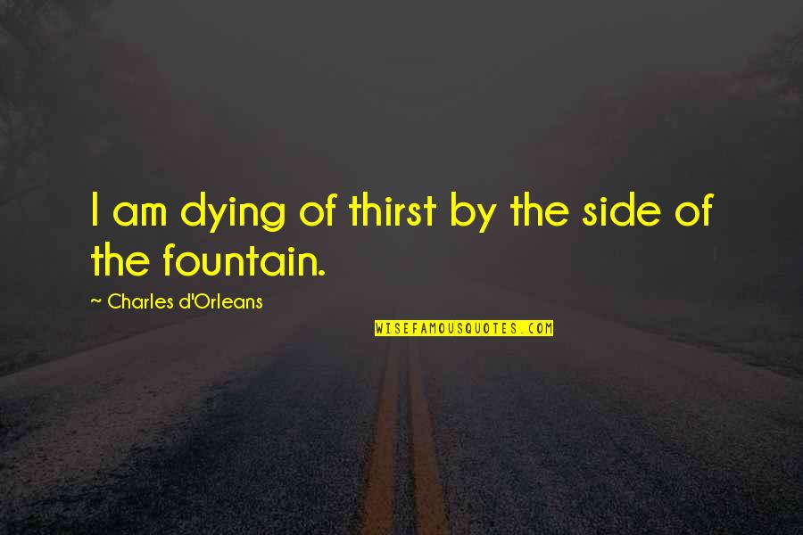 Pierrette Quotes By Charles D'Orleans: I am dying of thirst by the side Pierrette Quotes By Charles D'Orleans: I am dying of thirst by the side