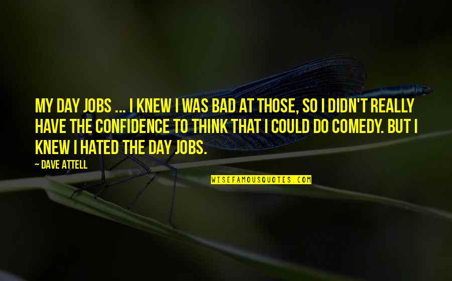 Pierros Maasmechelen Quotes By Dave Attell: My day jobs ... I knew I was Pierros Maasmechelen Quotes By Dave Attell: My day jobs ... I knew I was