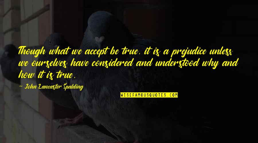 Pierrots Quotes By John Lancaster Spalding: Though what we accept be true, it is Pierrots Quotes By John Lancaster Spalding: Though what we accept be true, it is