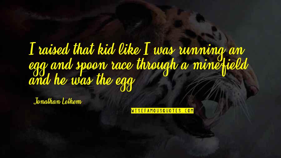 Pierrots Quotes By Jonathan Lethem: I raised that kid like I was running Pierrots Quotes By Jonathan Lethem: I raised that kid like I was running