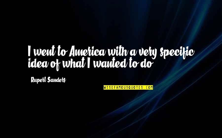 Pierry E Quotes By Rupert Sanders: I went to America with a very specific Pierry E Quotes By Rupert Sanders: I went to America with a very specific
