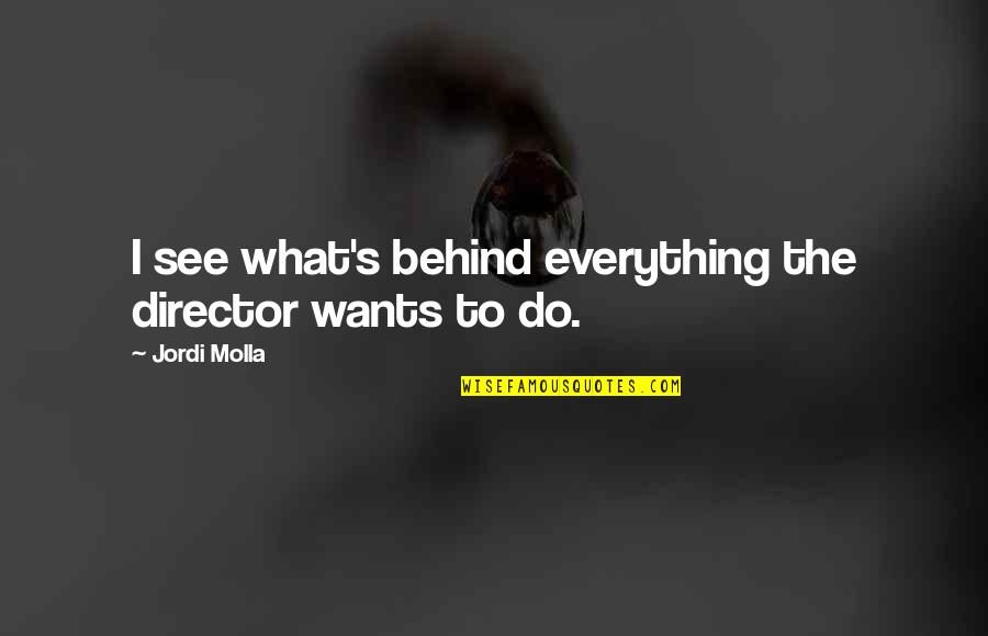 Pierry Pierre Quotes By Jordi Molla: I see what's behind everything the director wants Pierry Pierre Quotes By Jordi Molla: I see what's behind everything the director wants