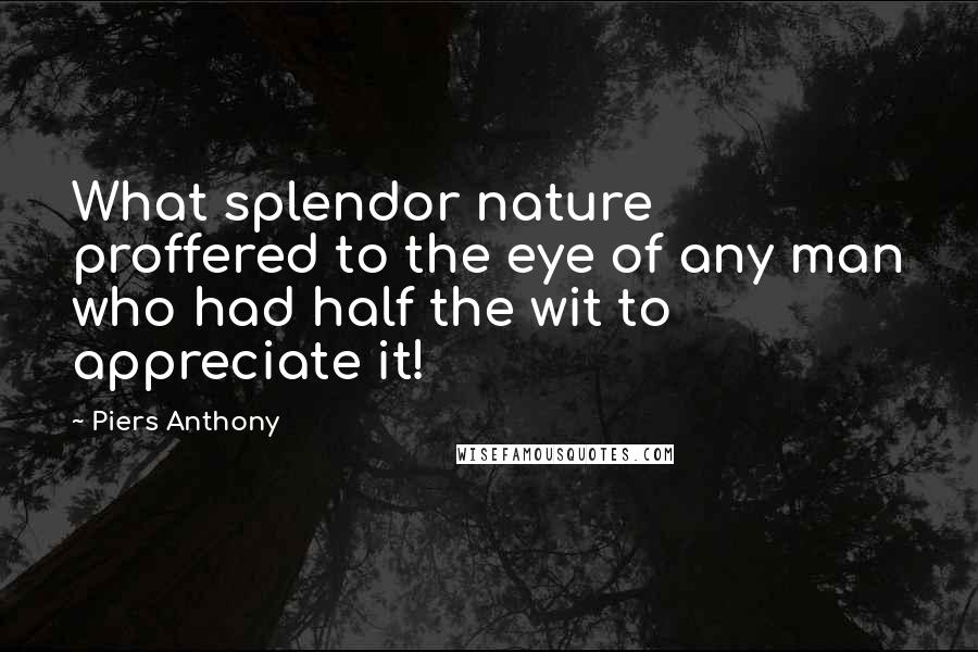 Piers Anthony quotes: What splendor nature proffered to the eye of any man who had half the wit to appreciate it!