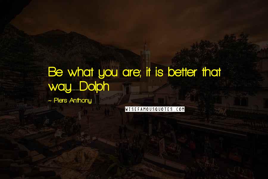 Piers Anthony quotes: Be what you are; it is better that way.--Dolph