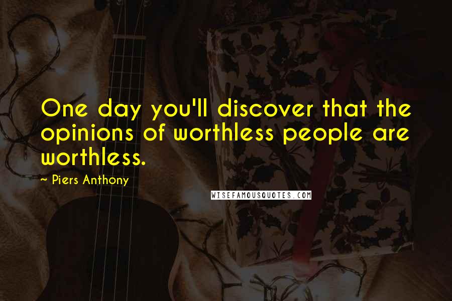 Piers Anthony quotes: One day you'll discover that the opinions of worthless people are worthless.