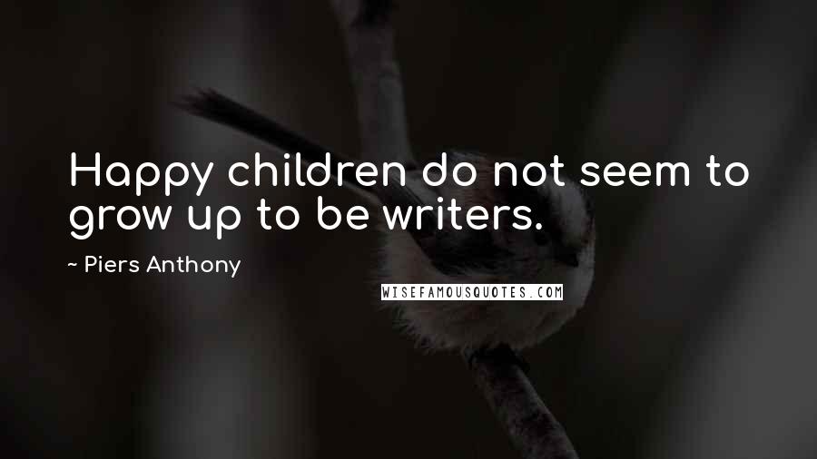 Piers Anthony quotes: Happy children do not seem to grow up to be writers.