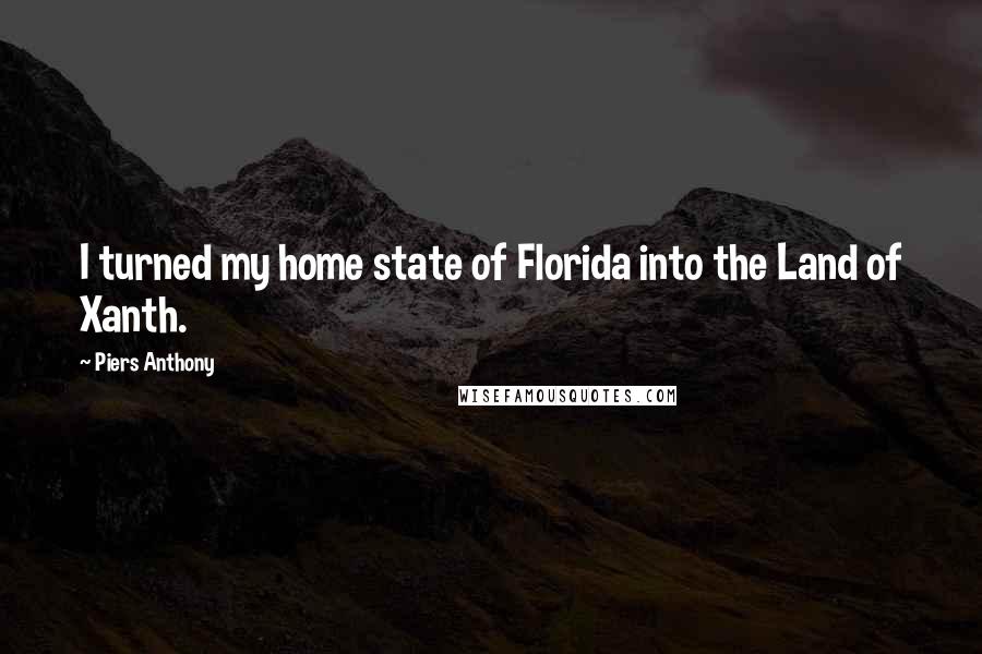 Piers Anthony quotes: I turned my home state of Florida into the Land of Xanth.