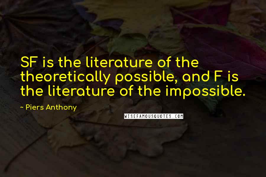 Piers Anthony quotes: SF is the literature of the theoretically possible, and F is the literature of the impossible.