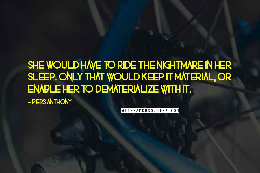 Piers Anthony quotes: She would have to ride the nightmare in her sleep. Only that would keep it material, or enable her to dematerialize with it.