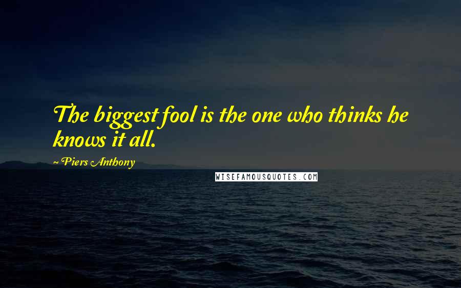 Piers Anthony quotes: The biggest fool is the one who thinks he knows it all.