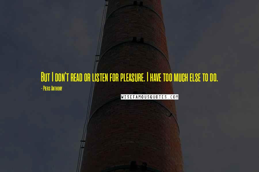 Piers Anthony quotes: But I don't read or listen for pleasure. I have too much else to do.