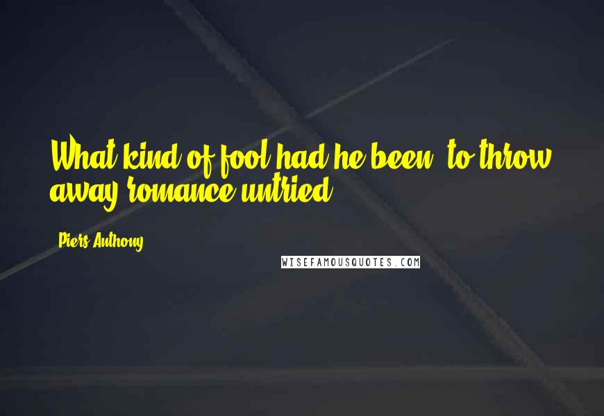 Piers Anthony quotes: What kind of fool had he been, to throw away romance untried?